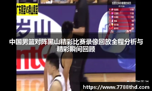 中国男篮对阵黑山精彩比赛录像回放全程分析与精彩瞬间回顾