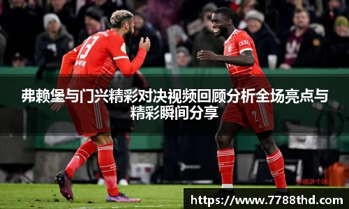弗赖堡与门兴精彩对决视频回顾分析全场亮点与精彩瞬间分享
